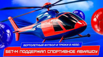 Бет-М поддержал авиашоу с вертолетным футболом и воздушной акробатикой